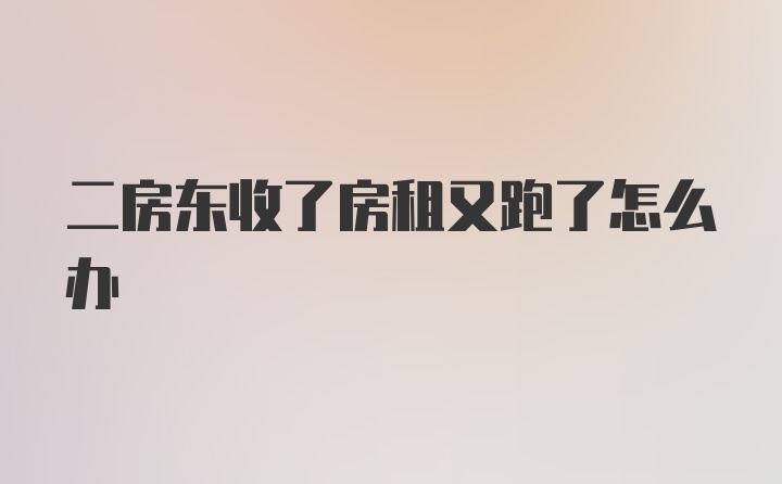 二房东收了房租又跑了怎么办