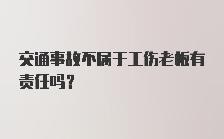 交通事故不属于工伤老板有责任吗？