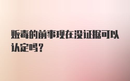 贩毒的前事现在没证据可以认定吗？