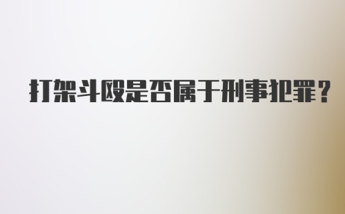 打架斗殴是否属于刑事犯罪？