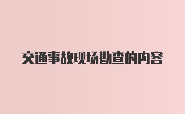 交通事故现场勘查的内容