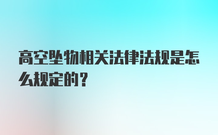 高空坠物相关法律法规是怎么规定的？