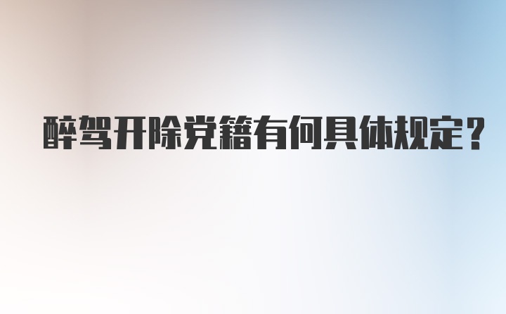 醉驾开除党籍有何具体规定？