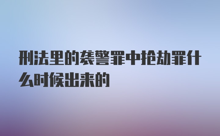 刑法里的袭警罪中抢劫罪什么时候出来的