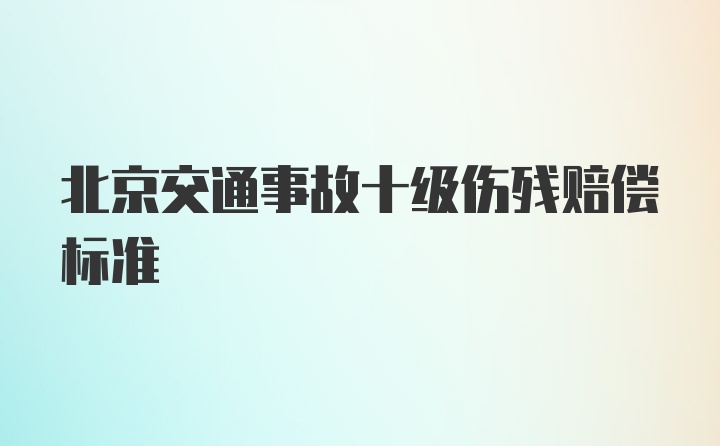 北京交通事故十级伤残赔偿标准