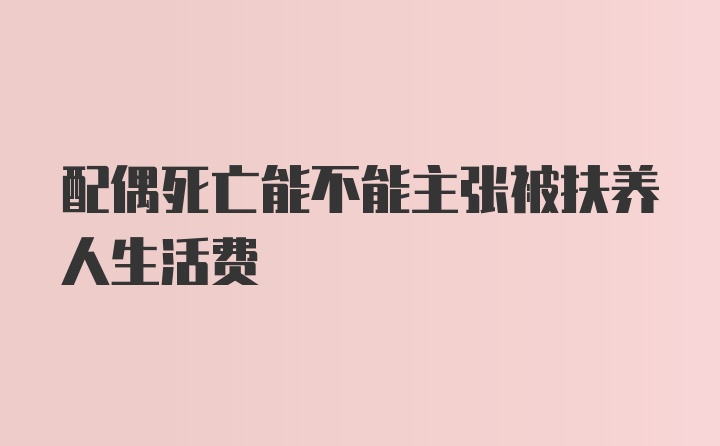 配偶死亡能不能主张被扶养人生活费