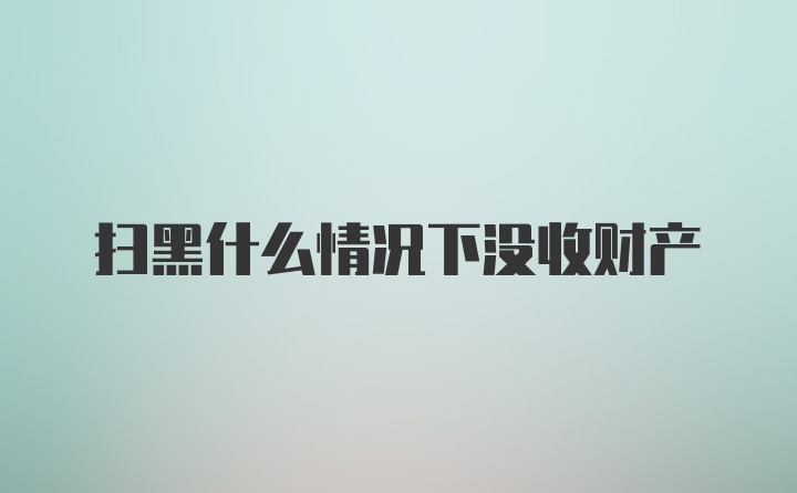 扫黑什么情况下没收财产