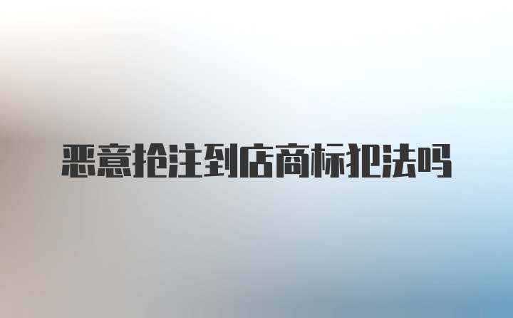 恶意抢注到店商标犯法吗