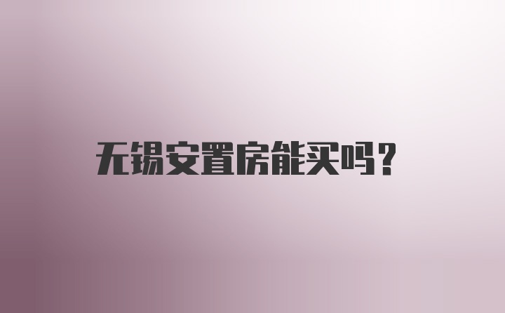 无锡安置房能买吗?