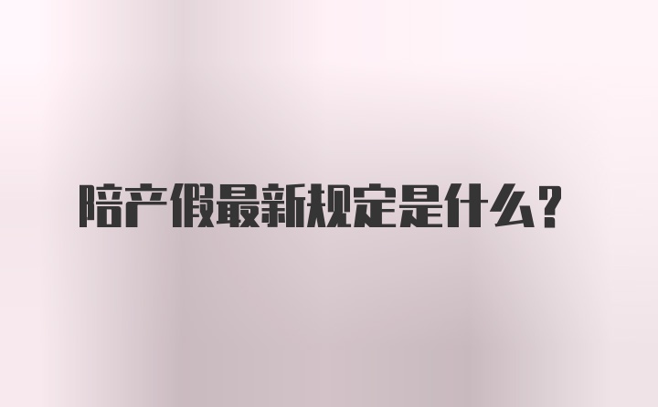 陪产假最新规定是什么？