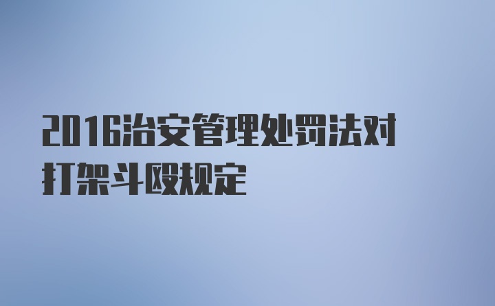 2016治安管理处罚法对打架斗殴规定