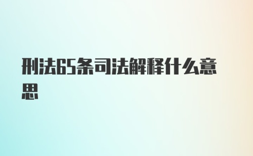 刑法65条司法解释什么意思