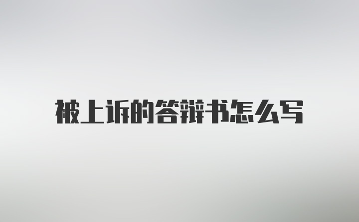 被上诉的答辩书怎么写