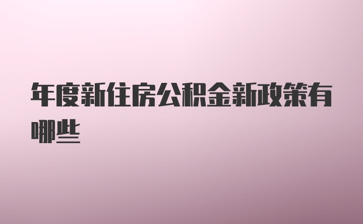 年度新住房公积金新政策有哪些