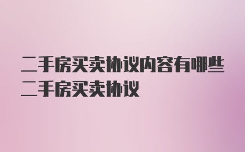 二手房买卖协议内容有哪些二手房买卖协议