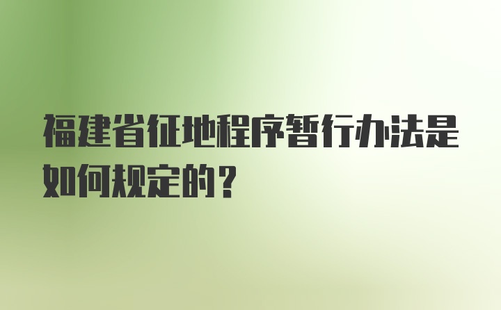 福建省征地程序暂行办法是如何规定的?