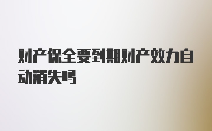 财产保全要到期财产效力自动消失吗