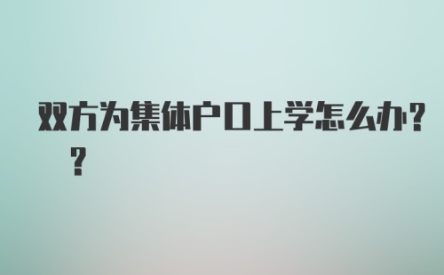 双方为集体户口上学怎么办? ?