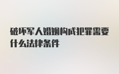 破坏军人婚姻构成犯罪需要什么法律条件