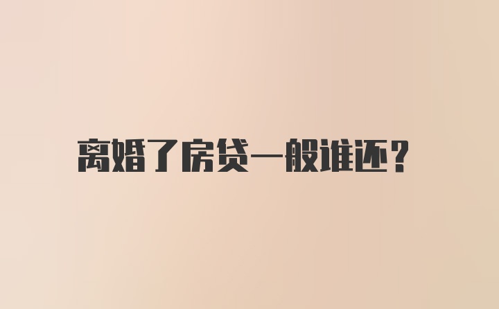 离婚了房贷一般谁还？