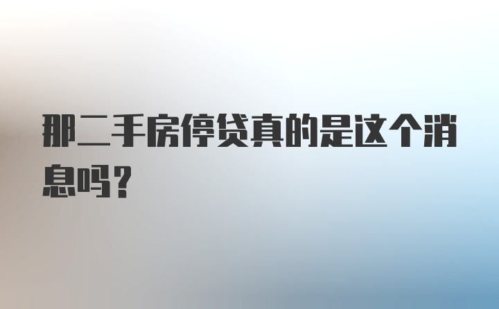 那二手房停贷真的是这个消息吗？