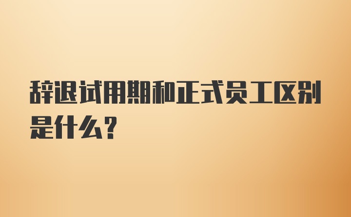 辞退试用期和正式员工区别是什么？