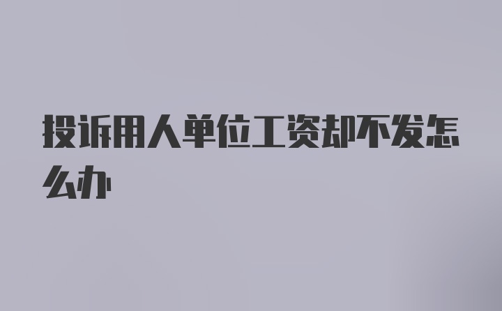 投诉用人单位工资却不发怎么办