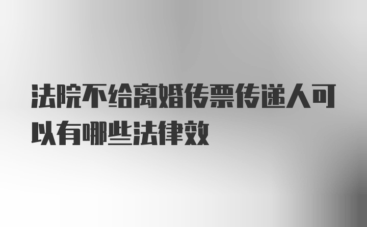 法院不给离婚传票传递人可以有哪些法律效