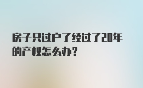 房子只过户了经过了20年的产权怎么办？