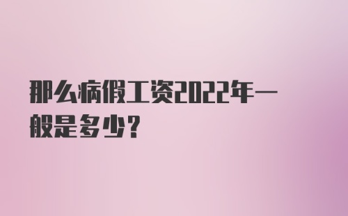 那么病假工资2022年一般是多少？