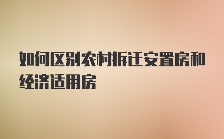 如何区别农村拆迁安置房和经济适用房