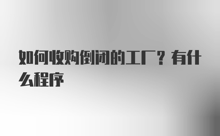 如何收购倒闭的工厂？有什么程序