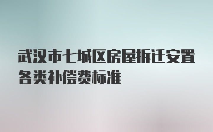 武汉市七城区房屋拆迁安置各类补偿费标准