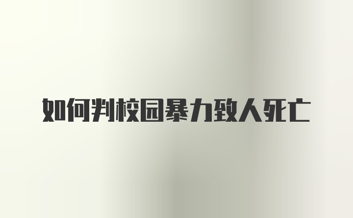 如何判校园暴力致人死亡