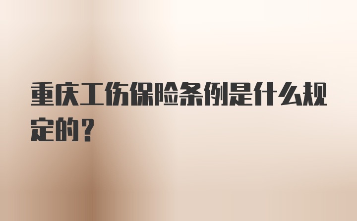 重庆工伤保险条例是什么规定的？