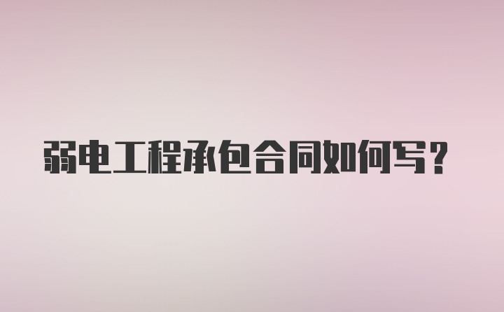 弱电工程承包合同如何写？