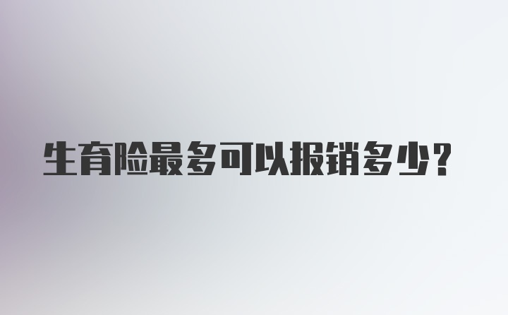 生育险最多可以报销多少？