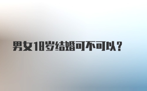 男女18岁结婚可不可以？