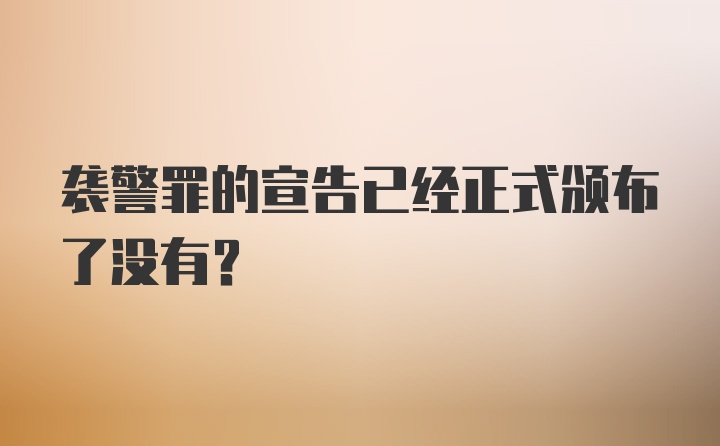 袭警罪的宣告已经正式颁布了没有？