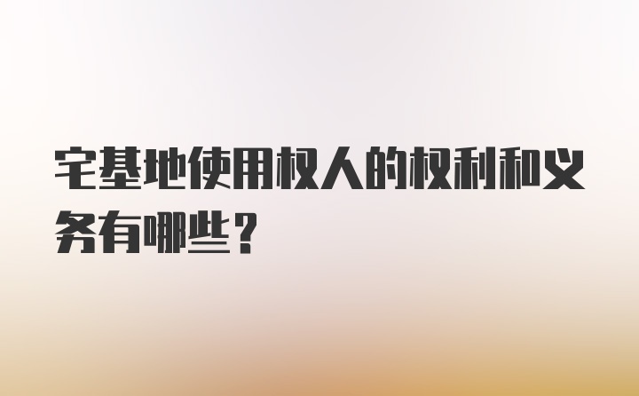 宅基地使用权人的权利和义务有哪些？