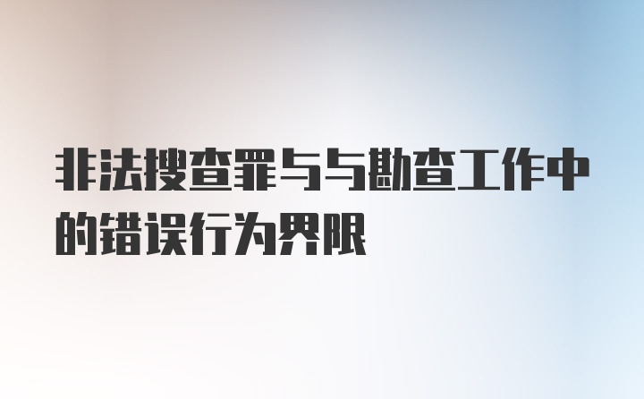 非法搜查罪与与勘查工作中的错误行为界限