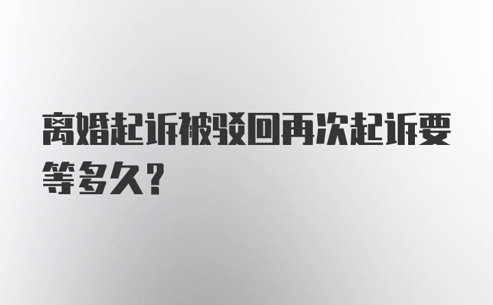 离婚起诉被驳回再次起诉要等多久？