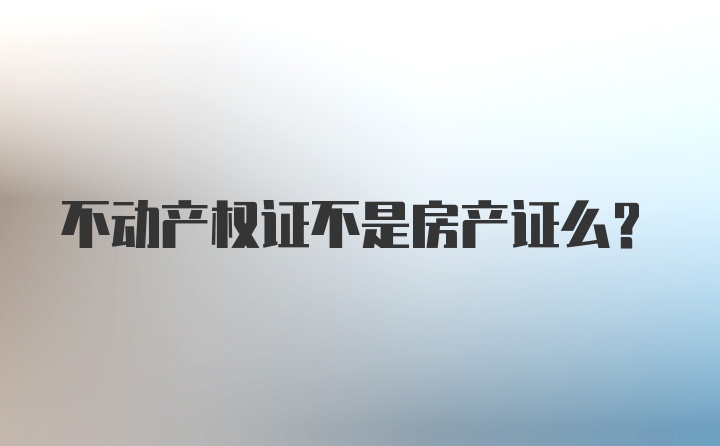 不动产权证不是房产证么？