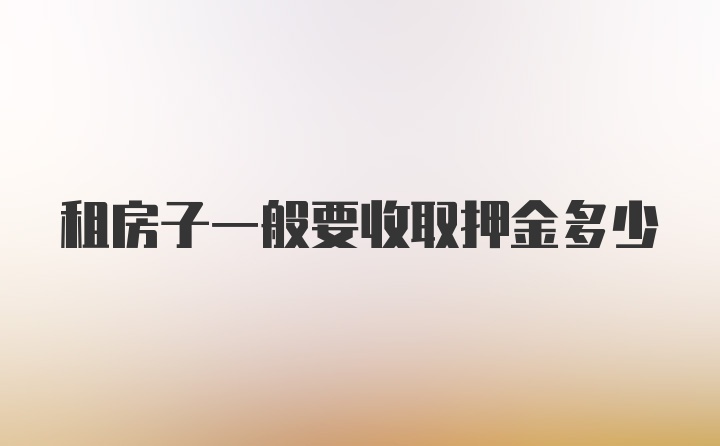 租房子一般要收取押金多少