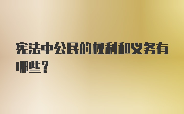 宪法中公民的权利和义务有哪些？