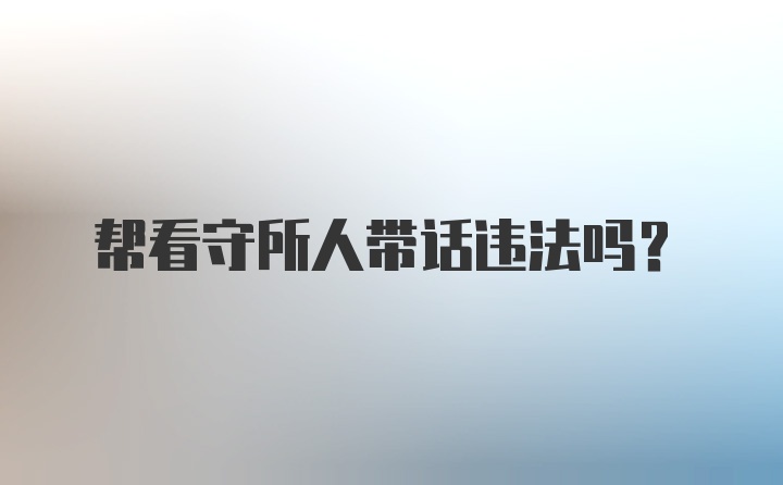 帮看守所人带话违法吗？