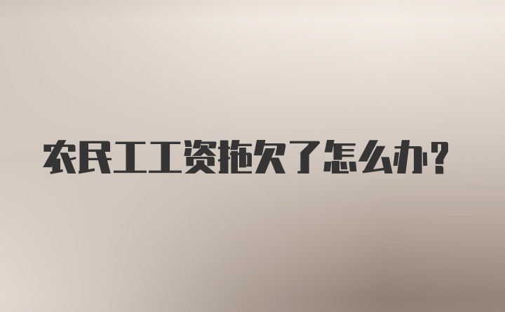 农民工工资拖欠了怎么办？