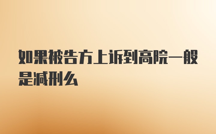 如果被告方上诉到高院一般是减刑么