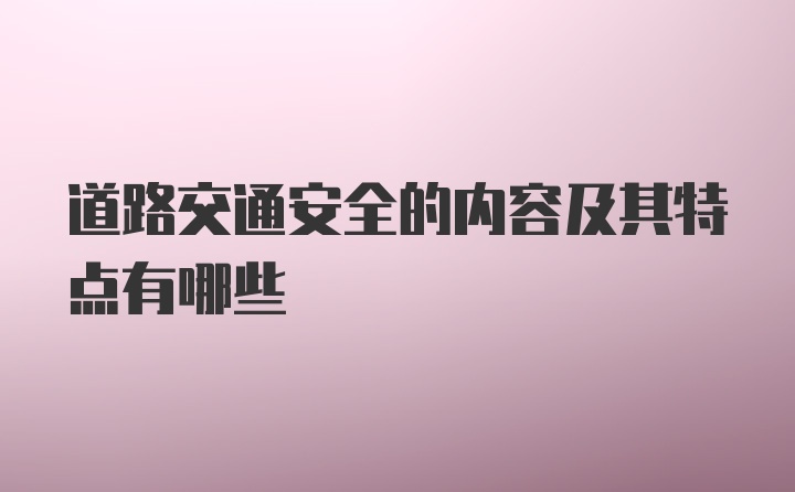 道路交通安全的内容及其特点有哪些