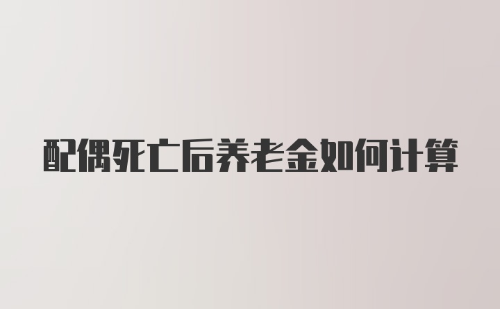 配偶死亡后养老金如何计算